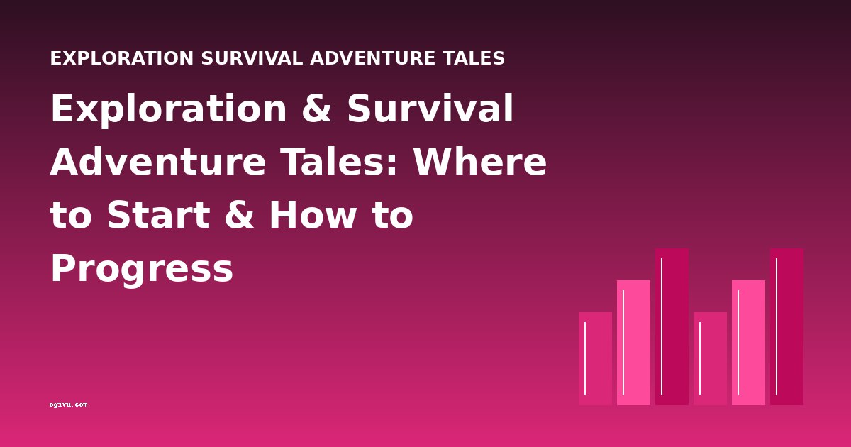 Exploration & Survival Adventure Tales: Where to Start & How to Progress
